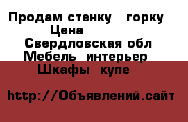 Продам стенку - горку › Цена ­ 5 000 - Свердловская обл. Мебель, интерьер » Шкафы, купе   